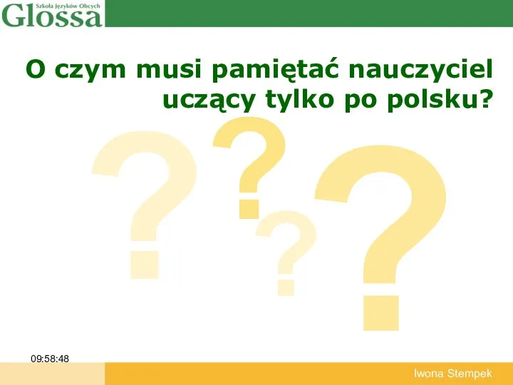 O czym musi pamiętać nauczyciel uczący tylko po polsku? 09:58:48 Iwona Stempek ? ? ? ?