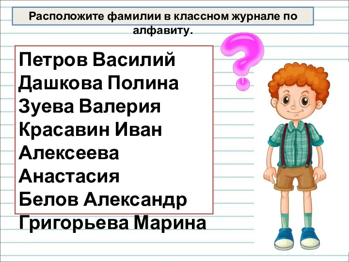 Расположите фамилии в классном журнале по алфавиту. Петров Василий Дашкова Полина Зуева