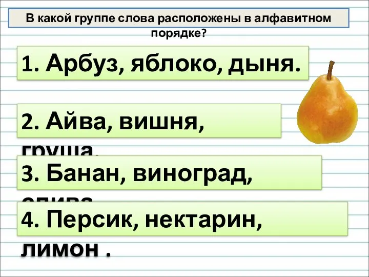 В какой группе слова расположены в алфавитном порядке? 1. Арбуз, яблоко, дыня.