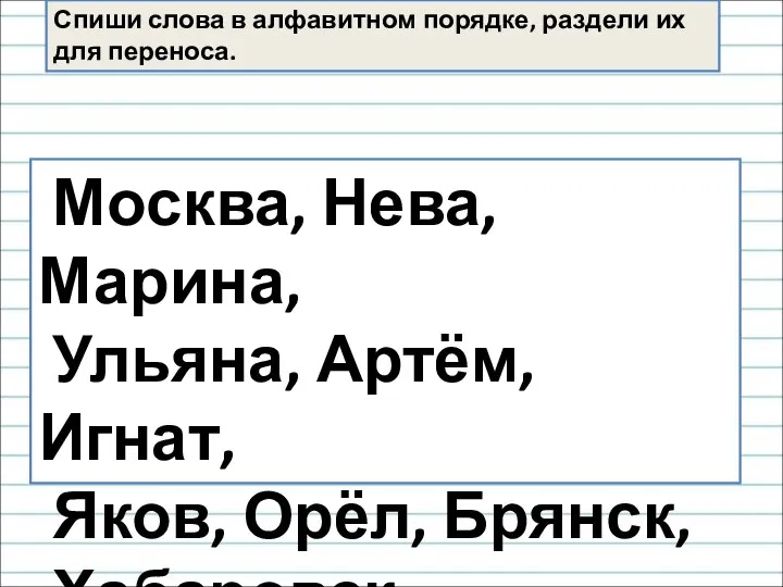 Спиши слова в алфавитном порядке, раздели их для переноса. Москва, Нева, Марина,