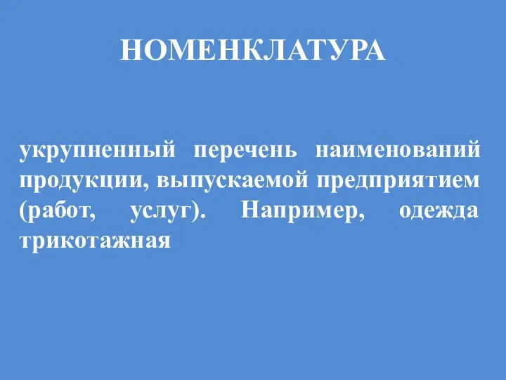 НОМЕНКЛАТУРА укрупненный перечень наименований продукции, выпускаемой предприятием (работ, услуг). Например, одежда трикотажная