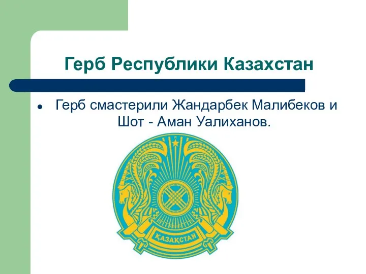 Герб Республики Казахстан Герб смастерили Жандарбек Малибеков и Шот - Аман Уалиханов.