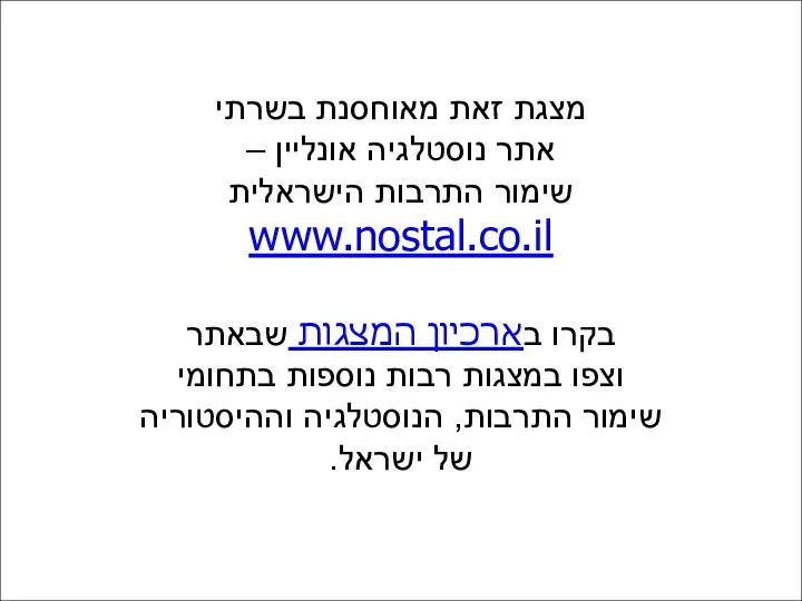 מצגת זאת מאוחסנת בשרתי אתר נוסטלגיה אונליין – שימור התרבות הישראלית www.nostal.co.il