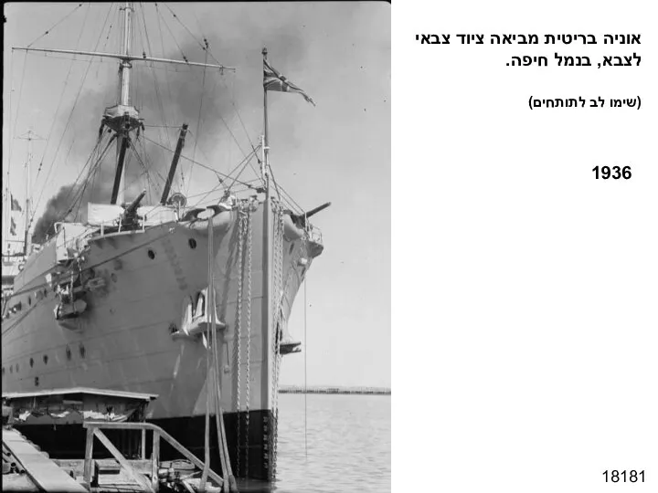 18181 אוניה בריטית מביאה ציוד צבאי לצבא, בנמל חיפה. (שימו לב לתותחים) 1936