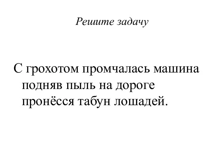 Решите задачу С грохотом промчалась машина подняв пыль на дороге пронёсся табун лошадей.