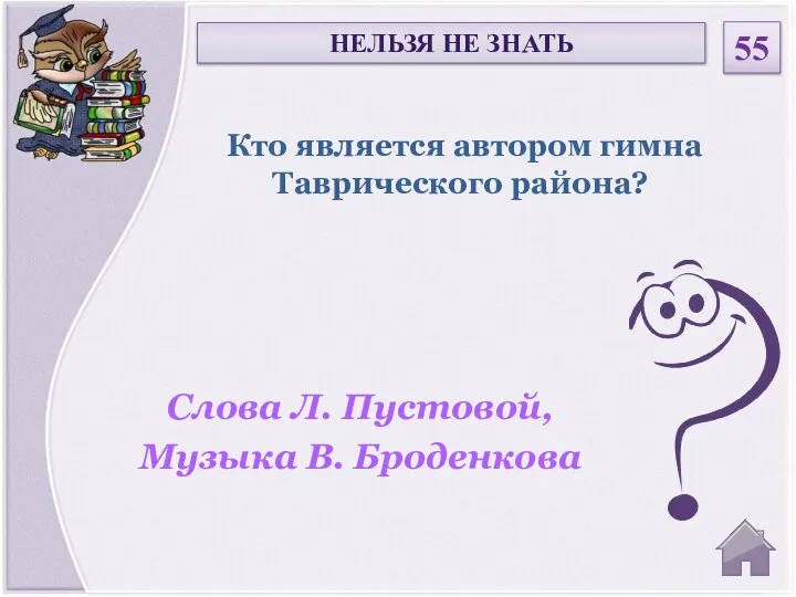 Слова Л. Пустовой, Музыка В. Броденкова Кто является автором гимна Таврического района? НЕЛЬЗЯ НЕ ЗНАТЬ 55