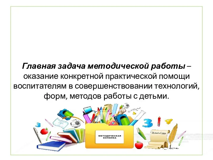 Главная задача методической работы – оказание конкретной практической помощи воспитателям в совершенствовании