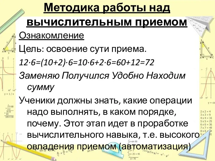 Методика работы над вычислительным приемом Ознакомление Цель: освоение сути приема. 12·6=(10+2)·6=10·6+2·6=60+12=72 Заменяю