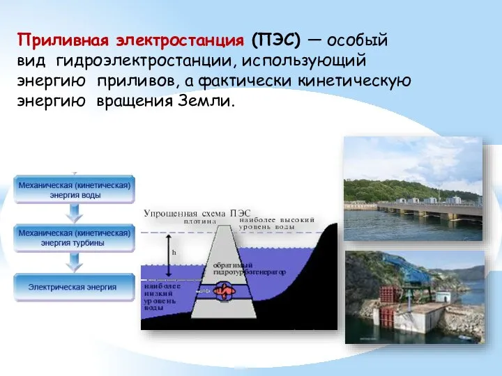 Приливная электростанция (ПЭС) — особый вид гидроэлектростанции, использующий энергию приливов, а фактически кинетическую энергию вращения Земли.