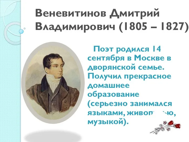 Веневитинов Дмитрий Владимирович (1805 – 1827) Поэт родился 14 сентября в Москве