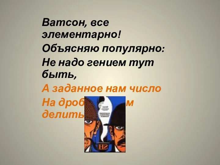 Ватсон, все элементарно! Объясняю популярно: Не надо гением тут быть, А заданное