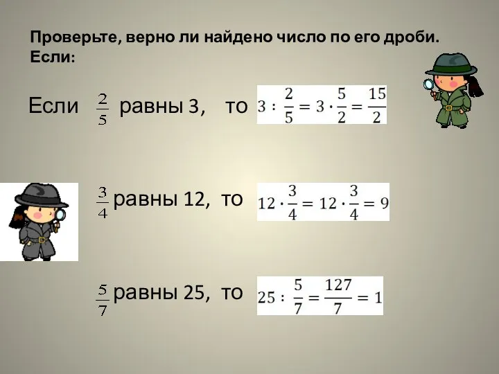 Проверьте, верно ли найдено число по его дроби. Если: Если равны 3,