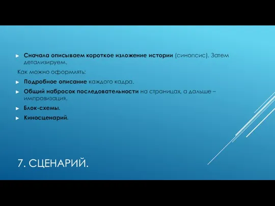 7. СЦЕНАРИЙ. Сначала описываем короткое изложение истории (синопсис). Затем детализируем. Как можно