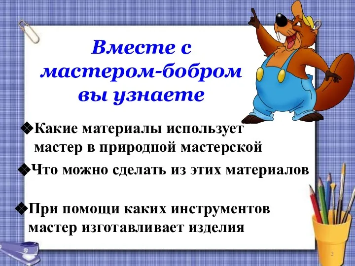 Вместе с мастером-бобром вы узнаете Какие материалы использует мастер в природной мастерской