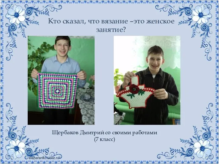 Кто сказал, что вязание –это женское занятие? Щербаков Дмитрий со своими работами (7 класс)