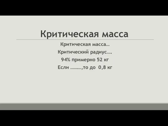 Критическая масса Критическая масса… Критический радиус…. 94% примерно 52 кг Если ………,то до 0,8 кг