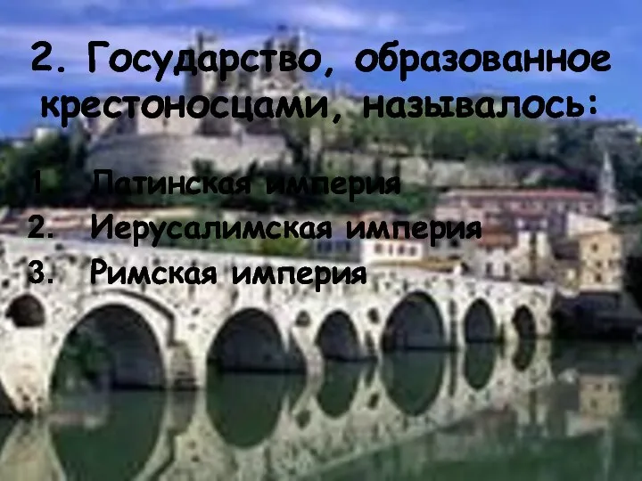 2. Государство, образованное крестоносцами, называлось: Латинская империя Иерусалимская империя Римская империя