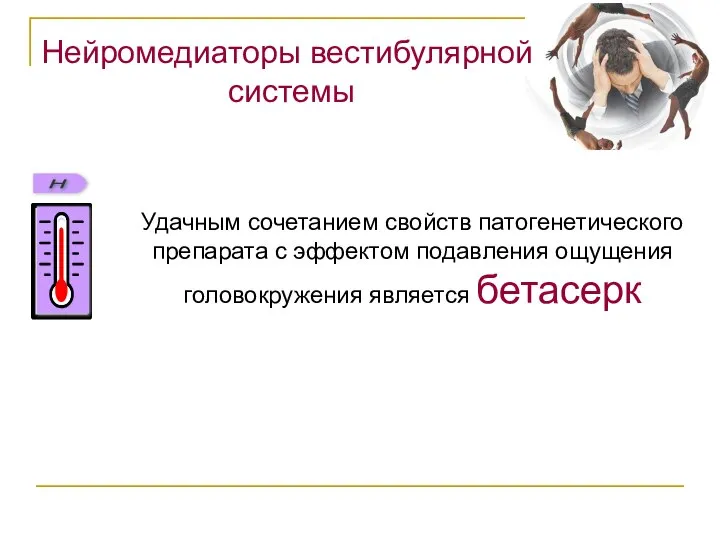 Нейромедиаторы вестибулярной системы Удачным сочетанием свойств патогенетического препарата с эффектом подавления ощущения головокружения является бетасерк