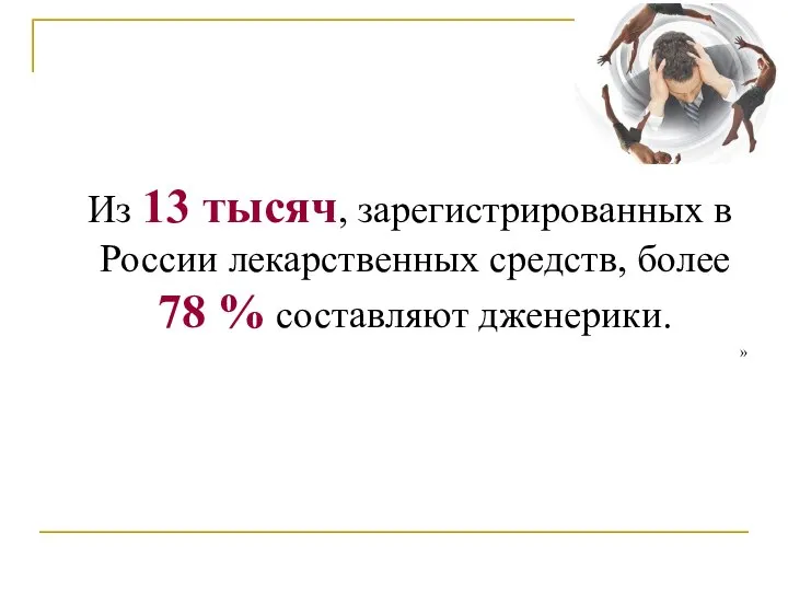 Из 13 тысяч, зарегистрированных в России лекарственных средств, более 78 % составляют дженерики. »