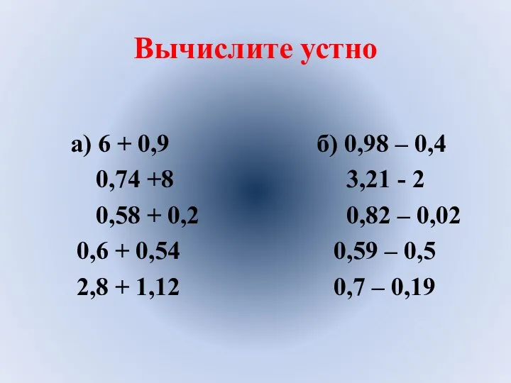 Вычислите устно а) 6 + 0,9 б) 0,98 – 0,4 0,74 +8