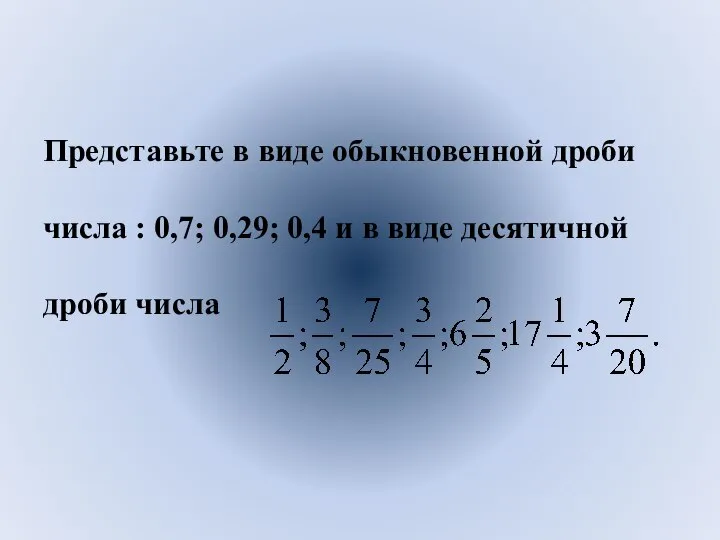 Представьте в виде обыкновенной дроби числа : 0,7; 0,29; 0,4 и в виде десятичной дроби числа