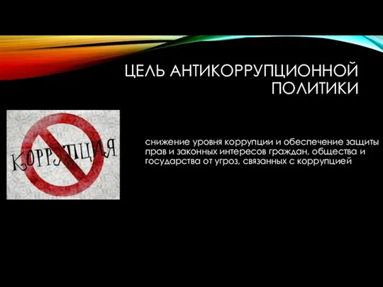 ЦЕЛЬ АНТИКОРРУПЦИОННОЙ ПОЛИТИКИ снижение уровня коррупции и обеспечение защиты прав и законных