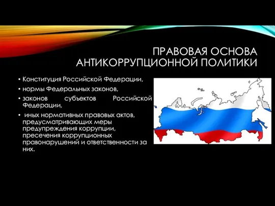 ПРАВОВАЯ ОСНОВА АНТИКОРРУПЦИОННОЙ ПОЛИТИКИ Конституция Российской Федерации, нормы Федеральных законов, законов субъектов