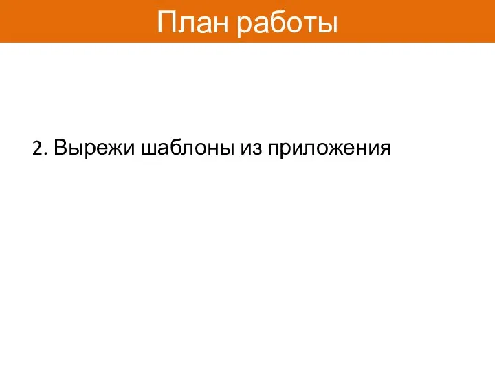 План работы 2. Вырежи шаблоны из приложения