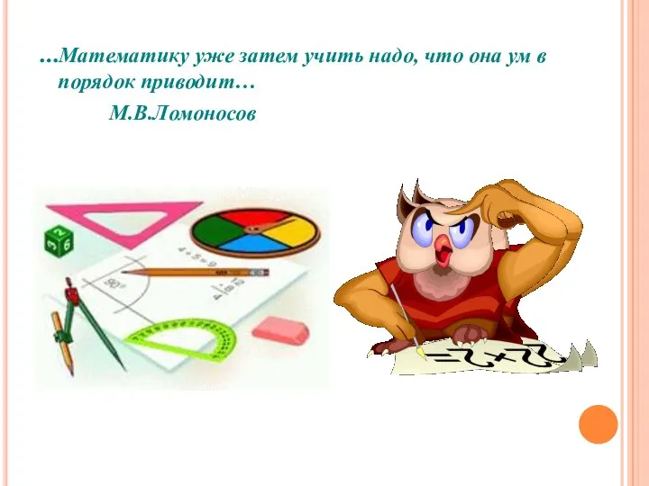…Математику уже затем учить надо, что она ум в порядок приводит… М.В.Ломоносов