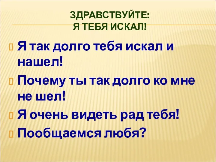 ЗДРАВСТВУЙТЕ: Я ТЕБЯ ИСКАЛ! Я так долго тебя искал и нашел! Почему