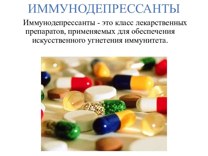 ИММУНОДЕПРЕССАНТЫ Иммунодепрессанты - это класс лекарственных препаратов, применяемых для обеспечения искусственного угнетения иммунитета.