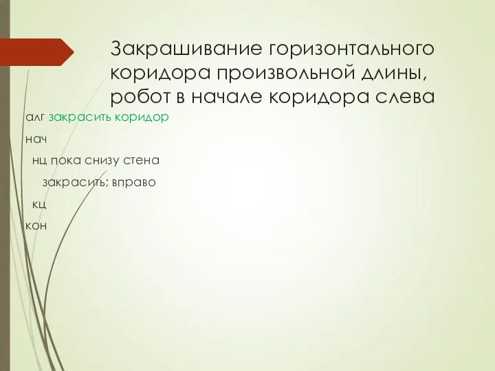 Закрашивание горизонтального коридора произвольной длины, робот в начале коридора слева алг закрасить