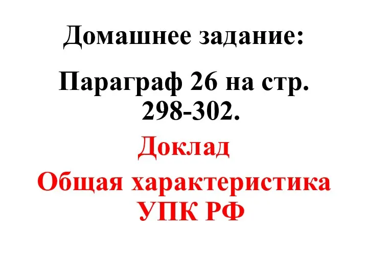 Домашнее задание: Параграф 26 на стр. 298-302. Доклад Общая характеристика УПК РФ