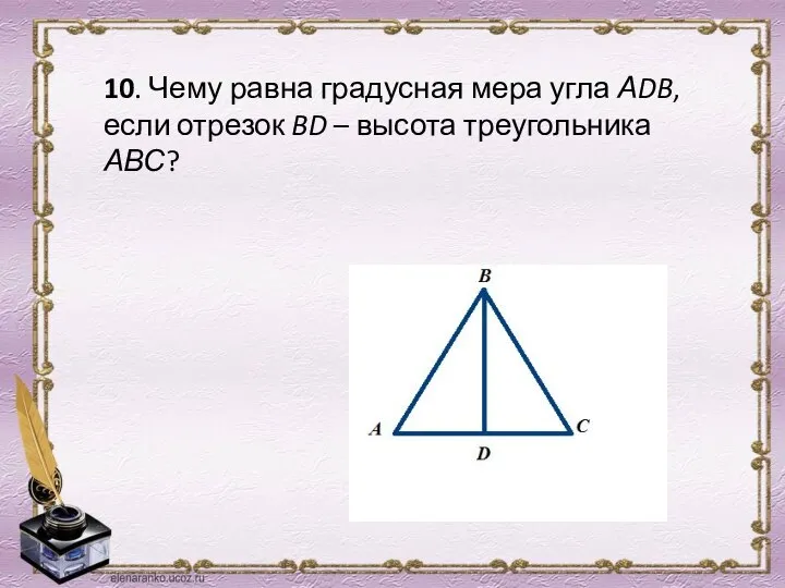 10. Чему равна градусная мера угла АDB, если отрезок BD – высота треугольника АВС?