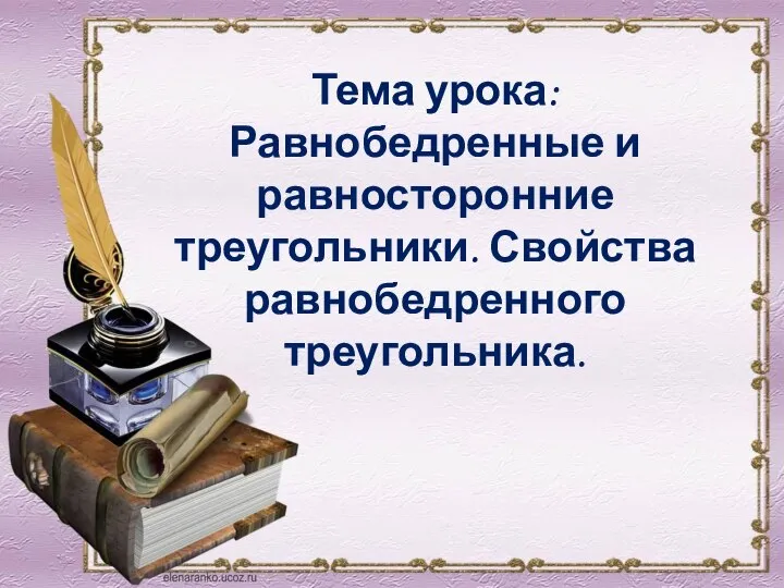 Тема урока: Равнобедренные и равносторонние треугольники. Свойства равнобедренного треугольника.