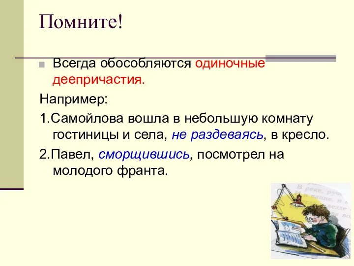 Помните! Всегда обособляются одиночные деепричастия. Например: 1.Самойлова вошла в небольшую комнату гостиницы