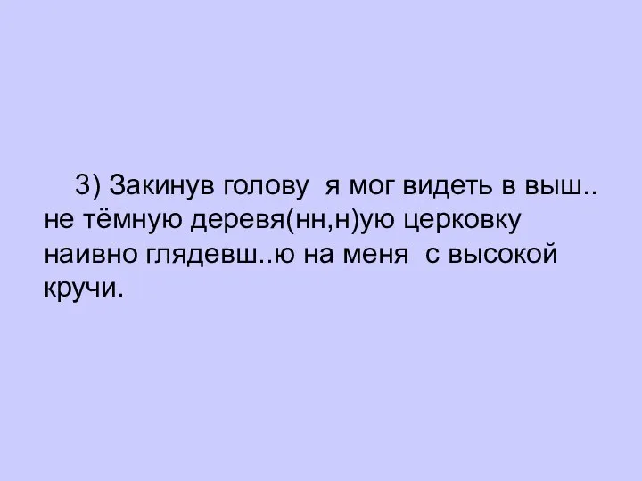 3) Закинув голову я мог видеть в выш..не тёмную деревя(нн,н)ую церковку наивно