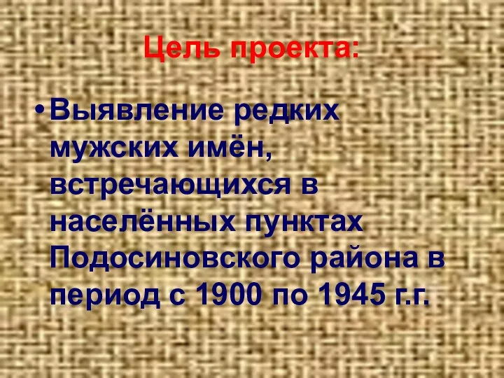 Цель проекта: Выявление редких мужских имён, встречающихся в населённых пунктах Подосиновского района