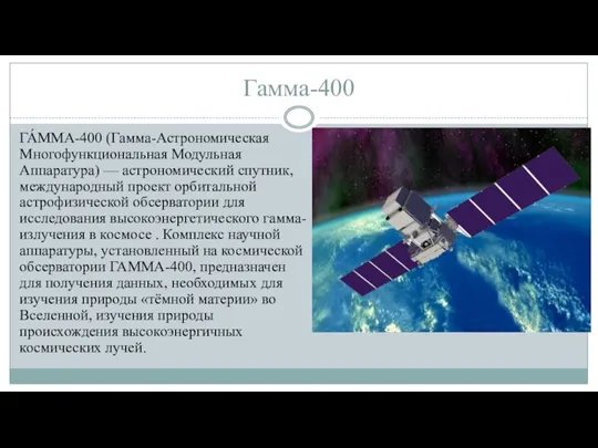Гамма-400 ГА́ММА-400 (Гамма-Астрономическая Многофункциональная Модульная Аппаратура) — астрономический спутник, международный проект орбитальной