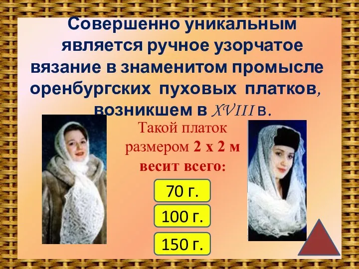 Совершенно уникальным является ручное узорчатое вязание в знаменитом промысле оренбургских пуховых платков,