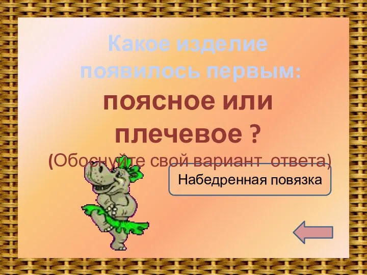 Набедренная повязка Какое изделие появилось первым: поясное или плечевое ? (Обоснуйте свой вариант ответа)