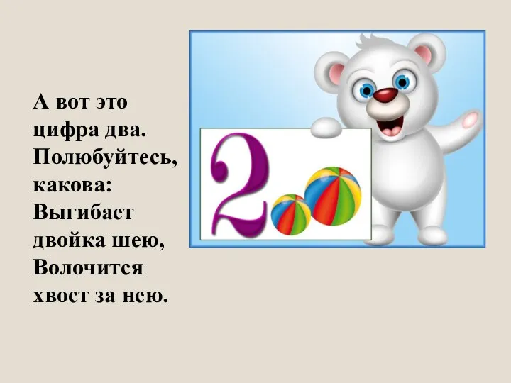 А вот это цифра два. Полюбуйтесь, какова: Выгибает двойка шею, Волочится хвост за нею.