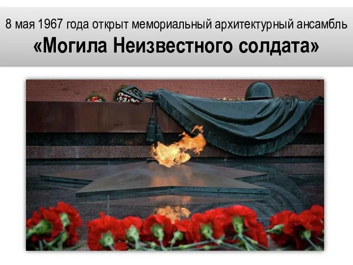 8 мая 1967 года открыт мемориальный архитектурный ансамбль «Могила Неизвестного солдата»