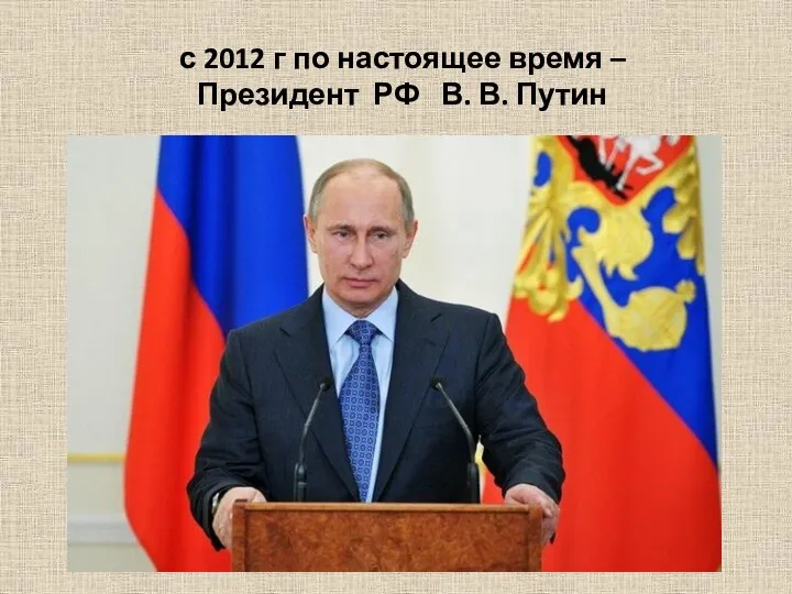 с 2012 г по настоящее время – Президент РФ В. В. Путин