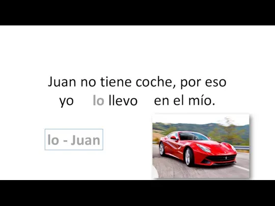 Juan no tiene coche, por eso yo llevo a Juan en el