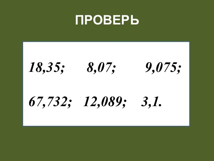 18,35; 8,07; 9,075; 67,732; 12,089; 3,1. ПРОВЕРЬ