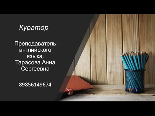 Куратор Преподаватель английского языка, Тарасова Анна Сергеевна 89856149674