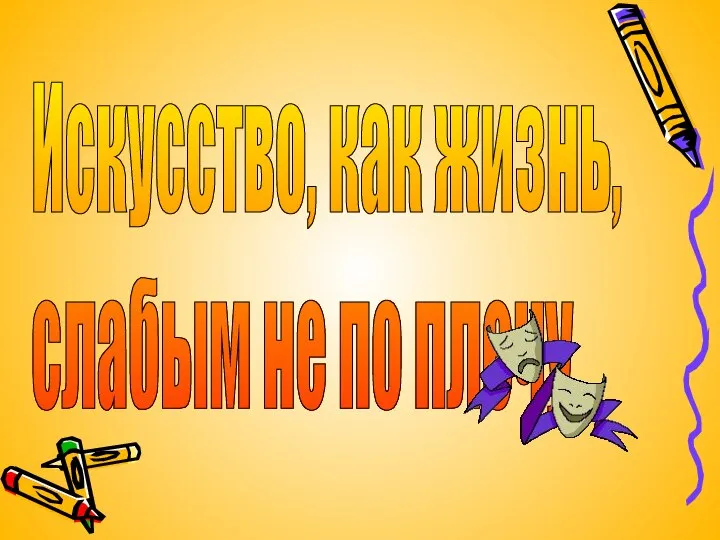 Искусство, как жизнь, слабым не по плечу