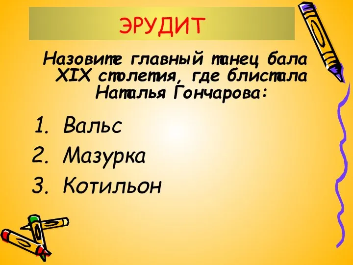 ЭРУДИТ Назовите главный танец бала XIX столетия, где блистала Наталья Гончарова: Вальс Мазурка Котильон