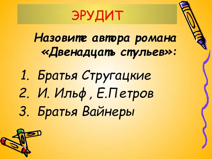 ЭРУДИТ Назовите автора романа «Двенадцать стульев»: Братья Стругацкие И. Ильф, Е.Петров Братья Вайнеры